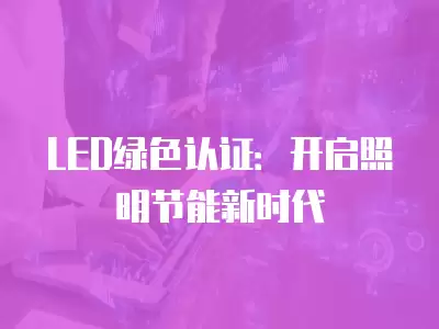 LED綠色認證：開啟照明節能新時代