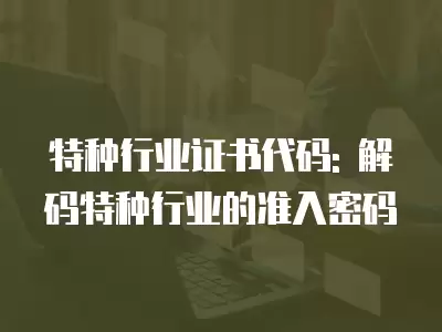 特種行業證書代碼: 解碼特種行業的準入密碼