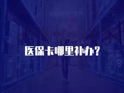 醫保卡哪里補辦？