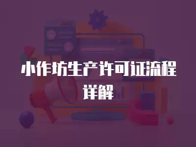 小作坊生產(chǎn)許可證流程詳解