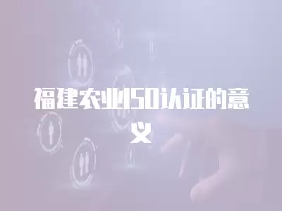 福建農業ISO認證的意義