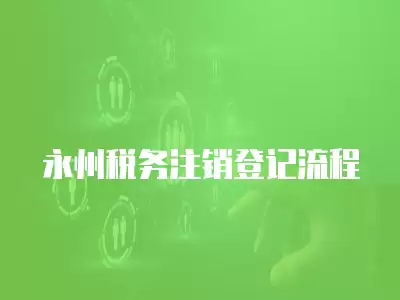 永州稅務注銷登記流程