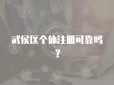 武侯區個體注冊可靠嗎？