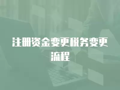 注冊資金變更稅務變更流程