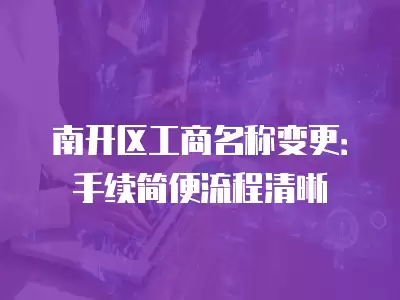 南開區(qū)工商名稱變更：手續(xù)簡便流程清晰