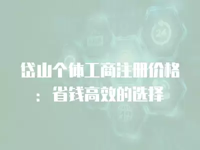 岱山個體工商注冊價格：省錢高效的選擇