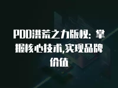 PDD洪荒之力版權: 掌握核心技術,實現品牌價值