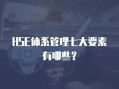 HSE體系管理七大要素有哪些？