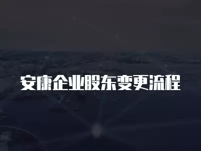 安康企業(yè)股東變更流程