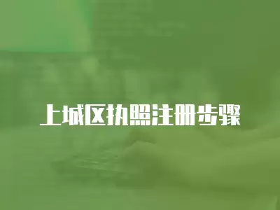 上城區(qū)執(zhí)照注冊(cè)步驟