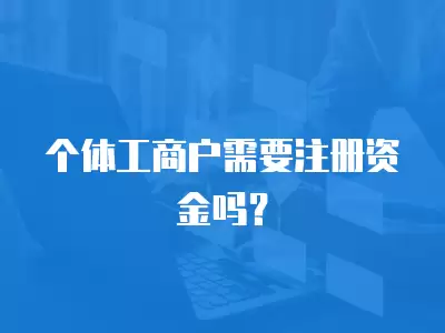 個(gè)體工商戶需要注冊(cè)資金嗎？