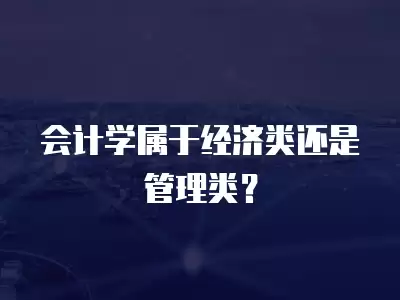 會計學屬于經濟類還是管理類？