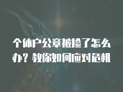 個(gè)體戶公章被撿了怎么辦？教你如何應(yīng)對(duì)危機(jī)