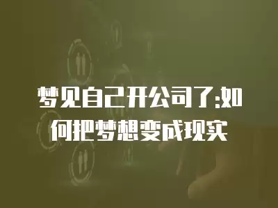 夢見自己開公司了:如何把夢想變成現實