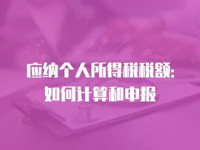 應納個人所得稅稅額：如何計算和申報