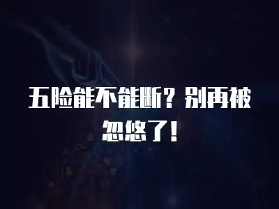 五險能不能斷？別再被忽悠了！