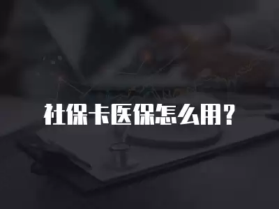 社保卡醫保怎么用？