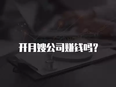 開月嫂公司賺錢嗎？