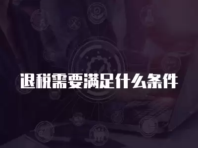 退稅需要滿足什么條件