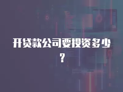 開貸款公司要投資多少？