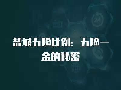 鹽城五險比例：五險一金的秘密