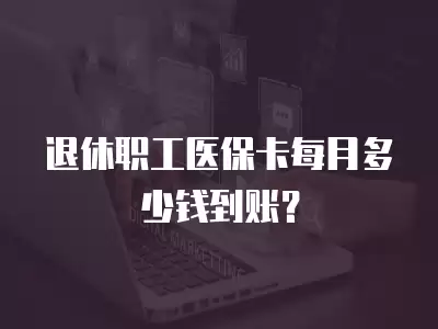 退休職工醫保卡每月多少錢到賬？