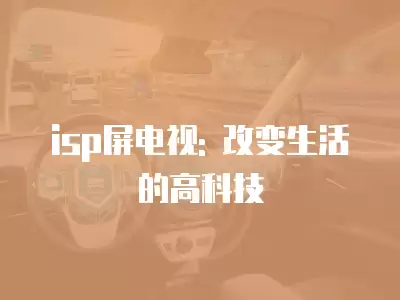 isp屏電視: 改變生活的高科技