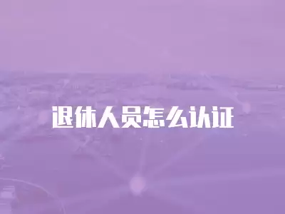 退休人員怎么認證