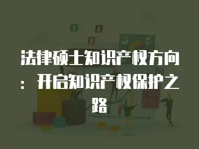 法律碩士知識產權方向：開啟知識產權保護之路