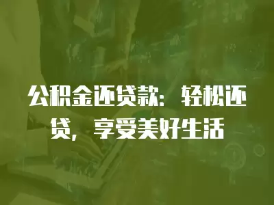 公積金還貸款：輕松還貸，享受美好生活