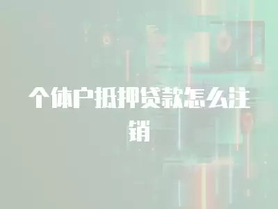 個體戶抵押貸款怎么注銷