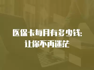 醫保卡每月有多少錢：讓你不再迷茫