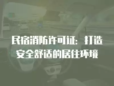 民宿消防許可證：打造安全舒適的居住環境