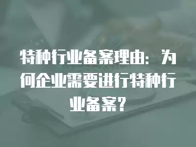 特種行業備案理由：為何企業需要進行特種行業備案？