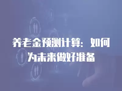 養老金預測計算：如何為未來做好準備