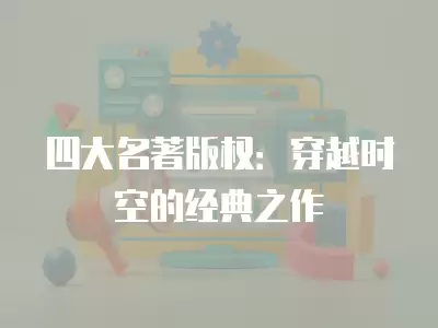 四大名著版權：穿越時空的經典之作