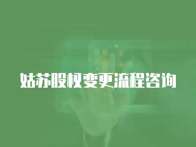 姑蘇股權變更流程咨詢