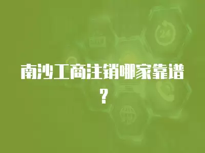 南沙工商注銷哪家靠譜？