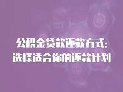 公積金貸款還款方式：選擇適合你的還款計劃