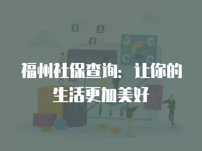 福州社保查詢：讓你的生活更加美好