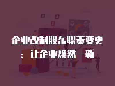 企業改制股東職責變更：讓企業煥然一新