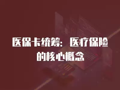 醫保卡統籌：醫療保險的核心概念