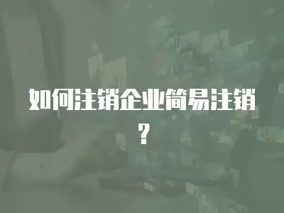 如何注銷企業(yè)簡(jiǎn)易注銷？