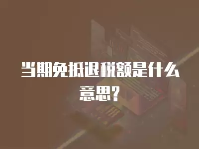 當期免抵退稅額是什么意思?