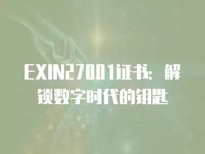 EXIN27001證書：解鎖數(shù)字時(shí)代的鑰匙