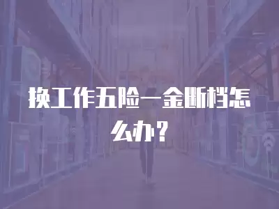 換工作五險一金斷檔怎么辦？