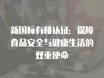 新國標有機認證：保障食品安全與健康生活的雙重使命