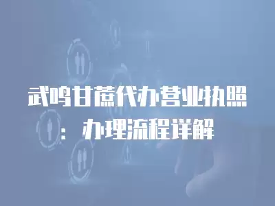 武鳴甘蔗代辦營業執照：辦理流程詳解