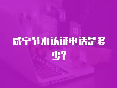 咸寧節水認證電話是多少？