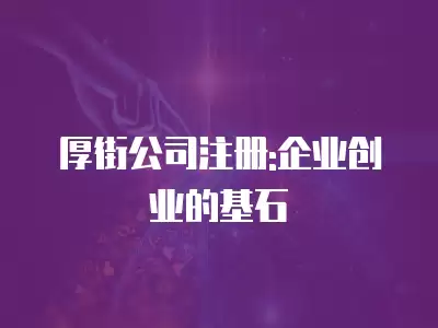 厚街公司注冊(cè):企業(yè)創(chuàng)業(yè)的基石